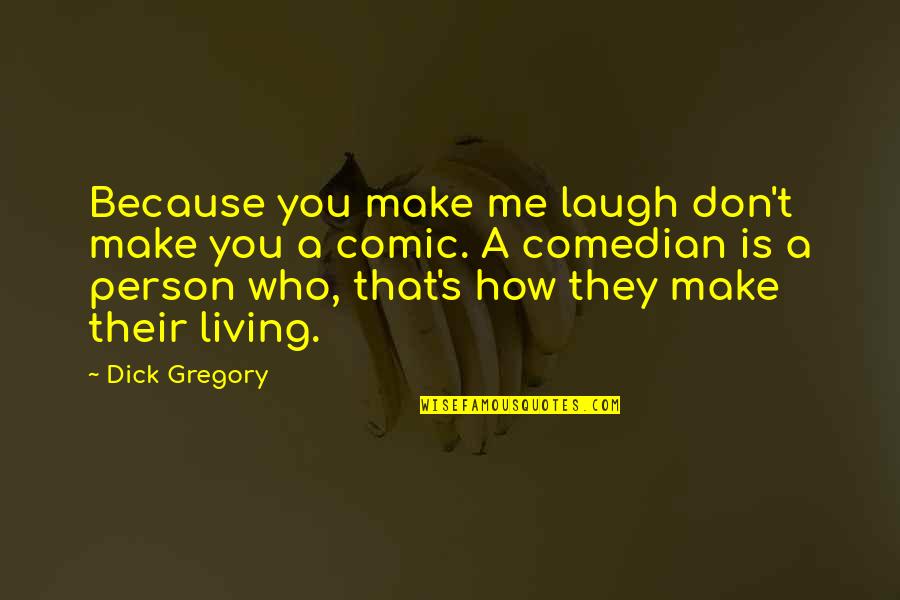 Living's Quotes By Dick Gregory: Because you make me laugh don't make you
