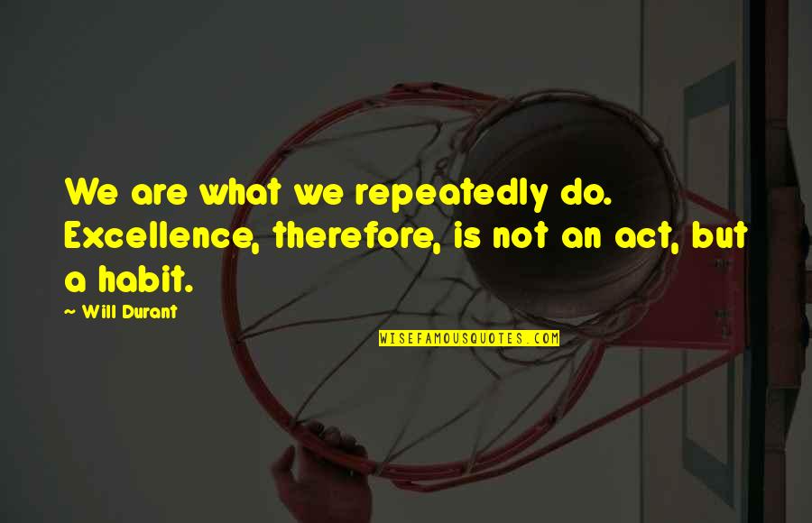 Livio De Marchi Quotes By Will Durant: We are what we repeatedly do. Excellence, therefore,