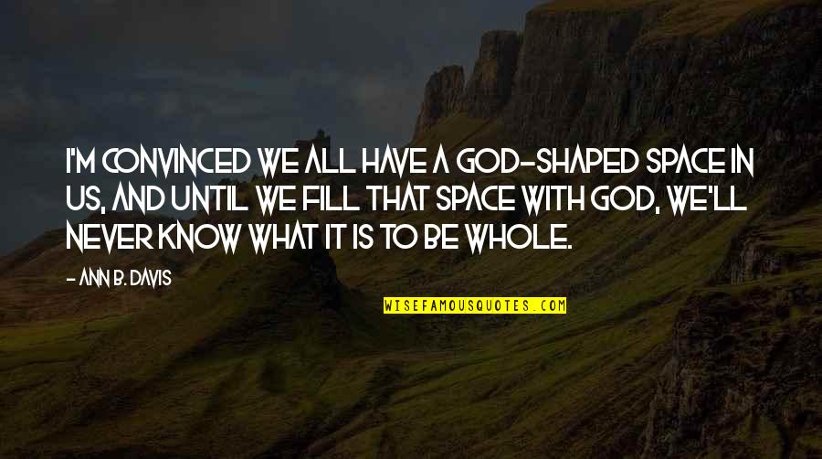 Liviu Librescu Quotes By Ann B. Davis: I'm convinced we all have a God-shaped space Liviu Librescu Quotes By Ann B. Davis: I'm convinced we all have a God-shaped space
