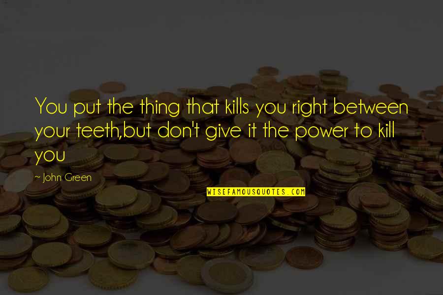 Liviu Librescu Quotes By John Green: You put the thing that kills you right Liviu Librescu Quotes By John Green: You put the thing that kills you right