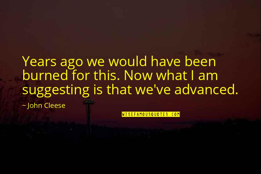 Livos Meldos Quotes By John Cleese: Years ago we would have been burned for Livos Meldos Quotes By John Cleese: Years ago we would have been burned for