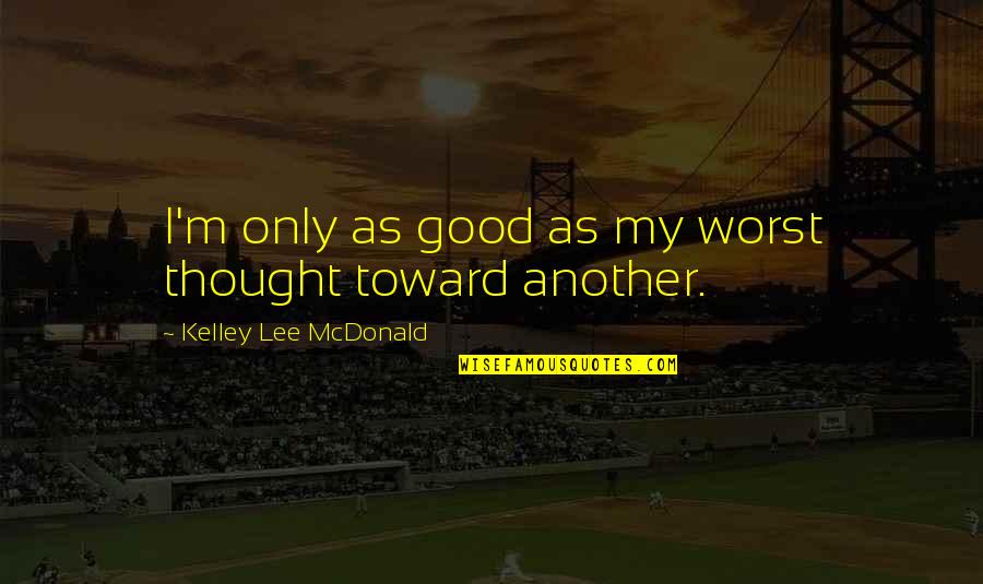 Livovid Quotes By Kelley Lee McDonald: I'm only as good as my worst thought Livovid Quotes By Kelley Lee McDonald: I'm only as good as my worst thought