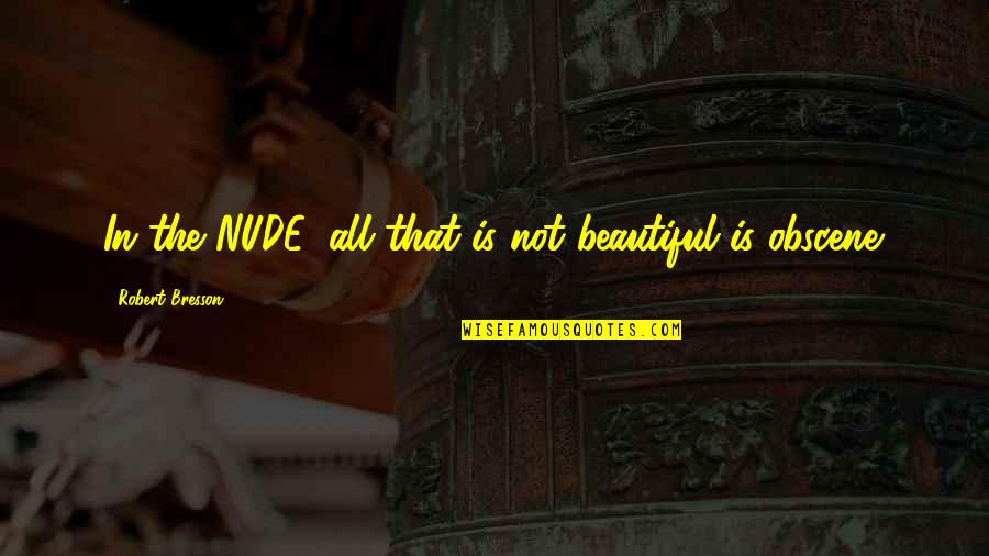 Livstid Danmark Quotes By Robert Bresson: In the NUDE, all that is not beautiful Livstid Danmark Quotes By Robert Bresson: In the NUDE, all that is not beautiful