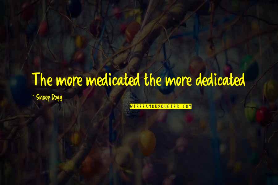 Livstid Danmark Quotes By Snoop Dogg: The more medicated the more dedicated Livstid Danmark Quotes By Snoop Dogg: The more medicated the more dedicated