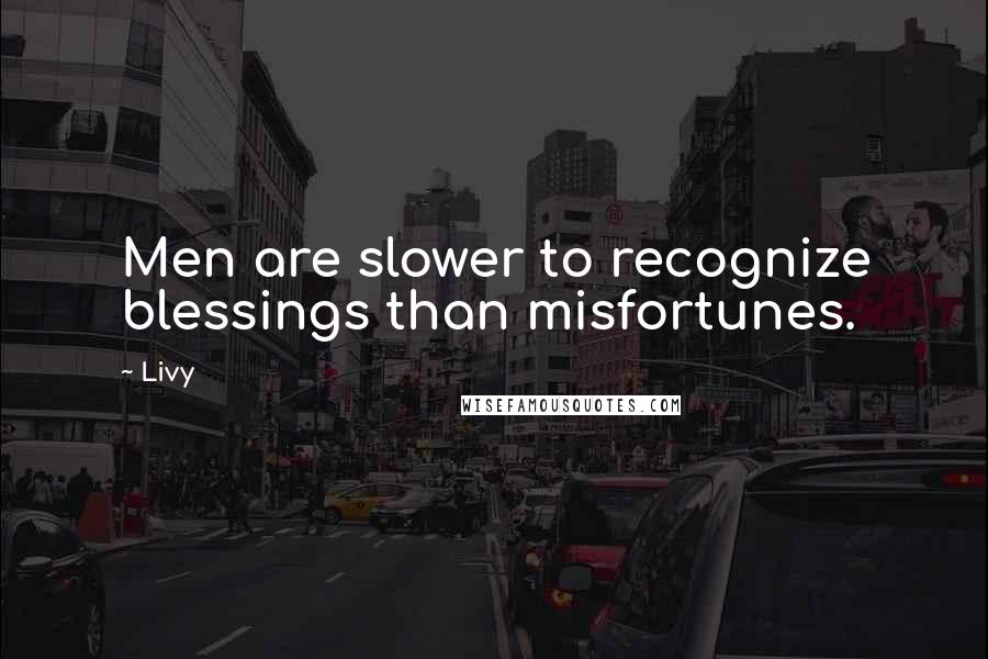 Livy quotes: Men are slower to recognize blessings than misfortunes.