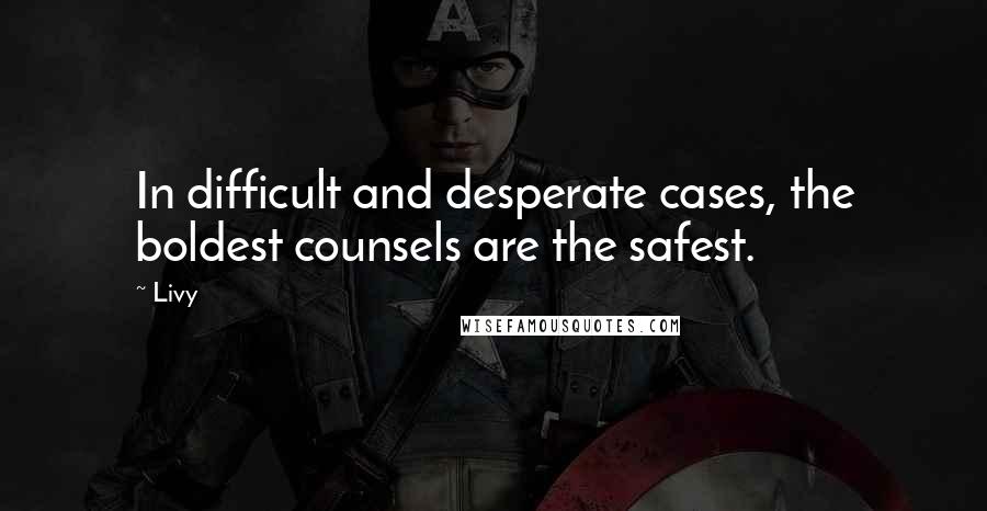 Livy quotes: In difficult and desperate cases, the boldest counsels are the safest.