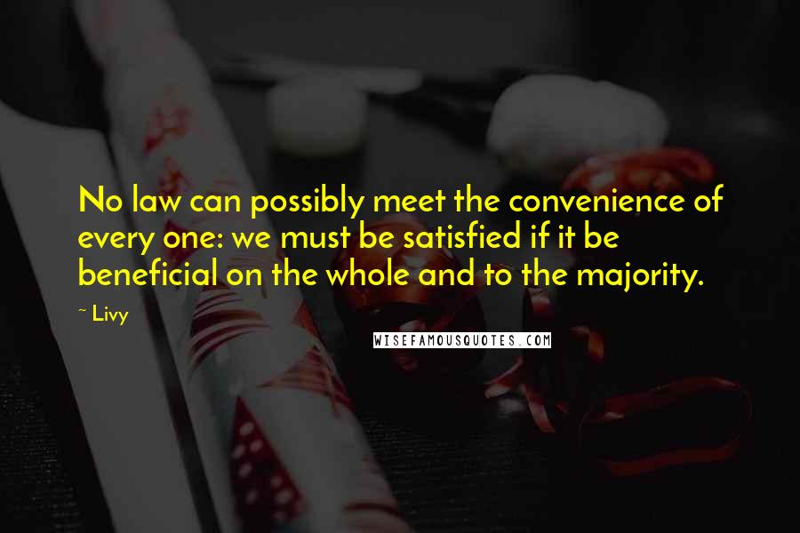 Livy quotes: No law can possibly meet the convenience of every one: we must be satisfied if it be beneficial on the whole and to the majority.