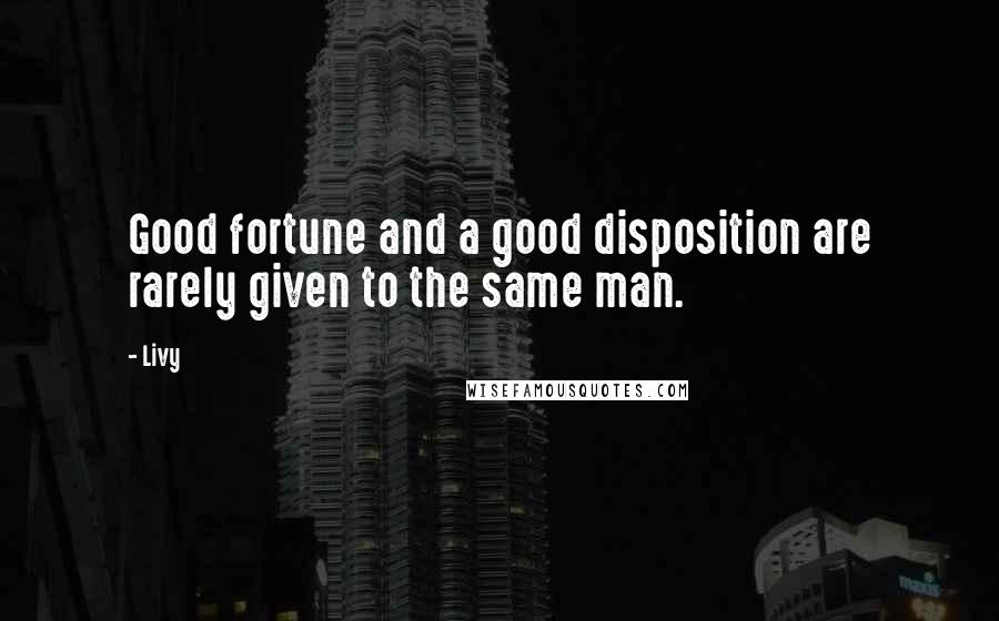 Livy quotes: Good fortune and a good disposition are rarely given to the same man.