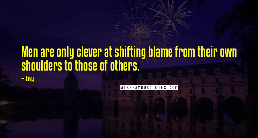 Livy quotes: Men are only clever at shifting blame from their own shoulders to those of others.