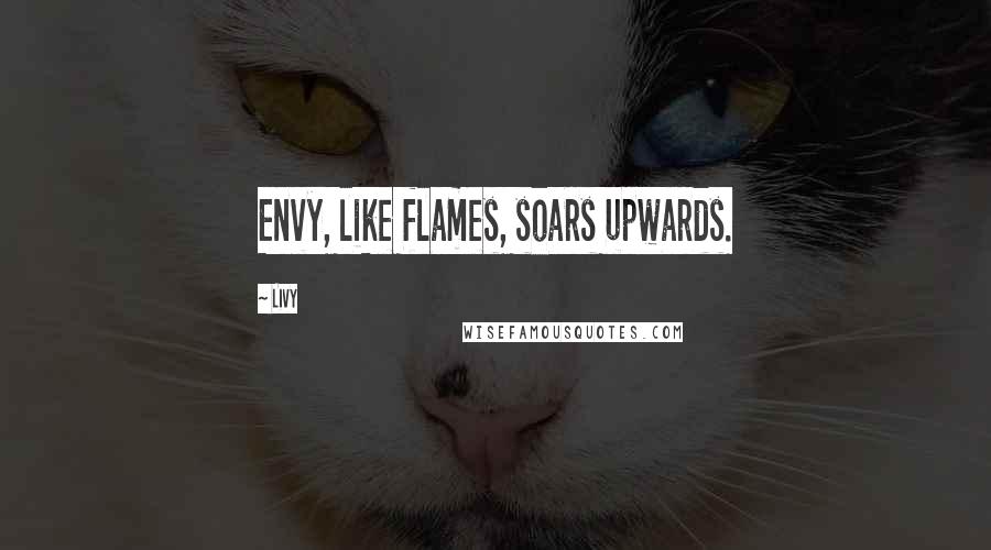 Livy quotes: Envy, like flames, soars upwards.