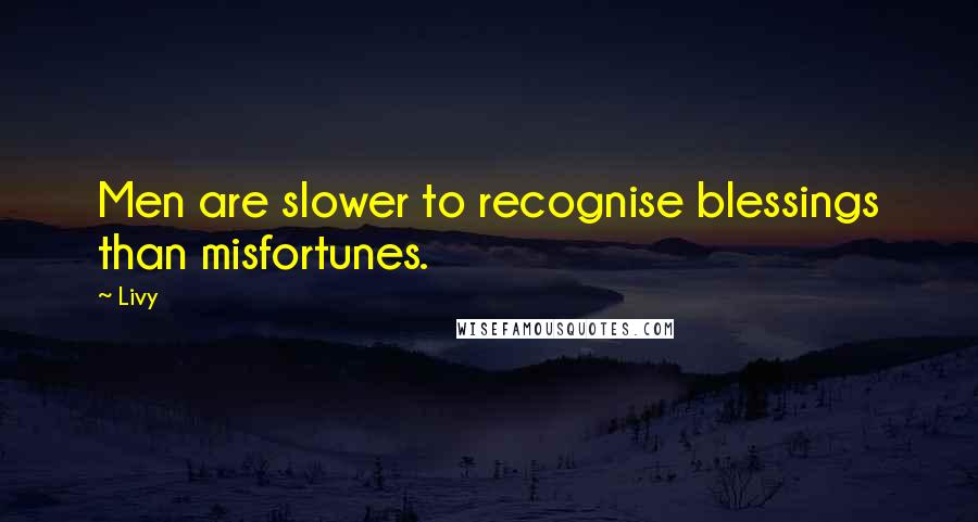 Livy quotes: Men are slower to recognise blessings than misfortunes.