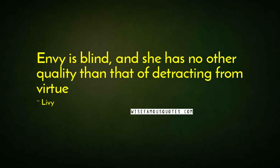 Livy quotes: Envy is blind, and she has no other quality than that of detracting from virtue