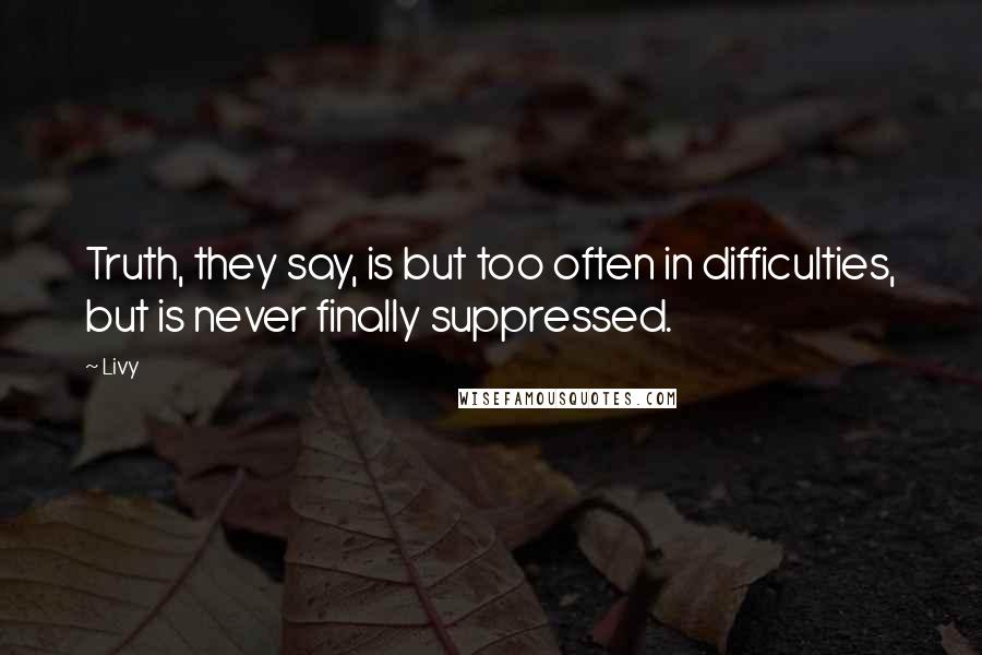 Livy quotes: Truth, they say, is but too often in difficulties, but is never finally suppressed.