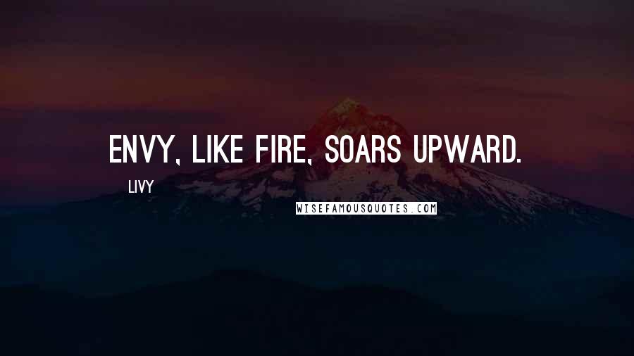 Livy quotes: Envy, like fire, soars upward.