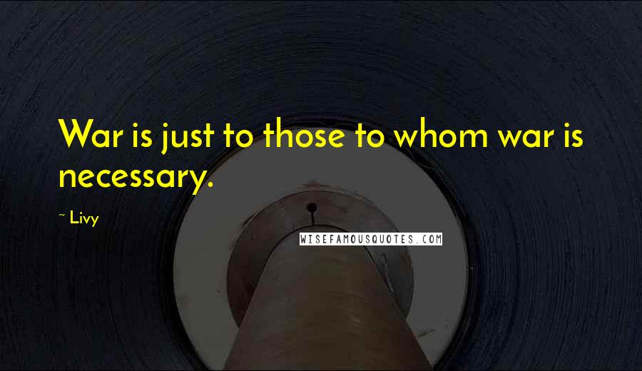 Livy quotes: War is just to those to whom war is necessary.