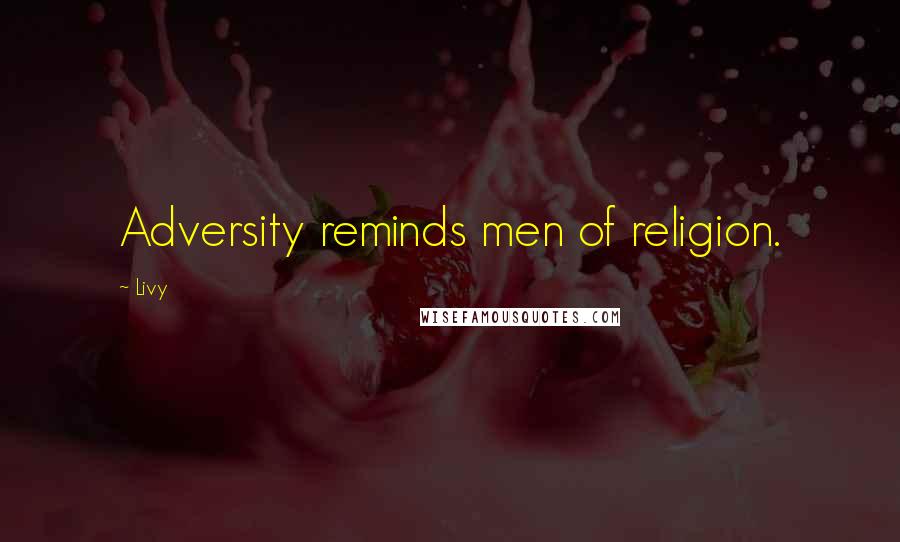 Livy quotes: Adversity reminds men of religion.