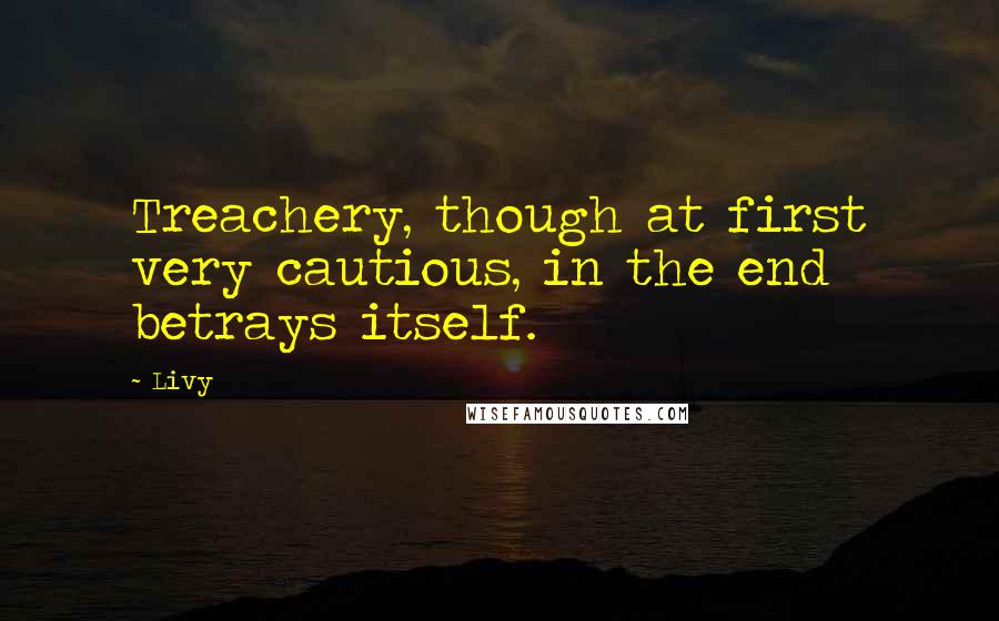 Livy quotes: Treachery, though at first very cautious, in the end betrays itself.