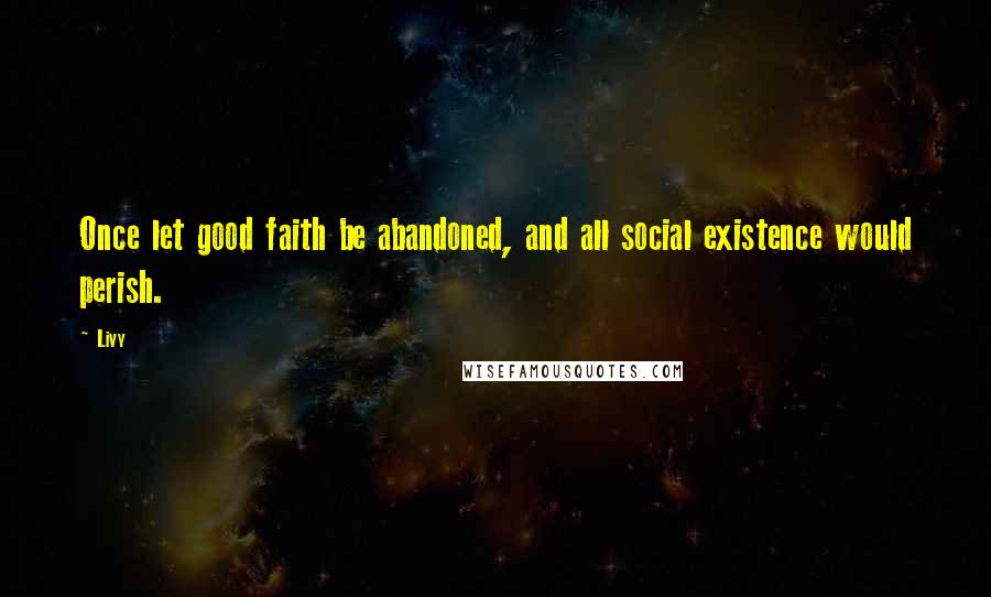 Livy quotes: Once let good faith be abandoned, and all social existence would perish.