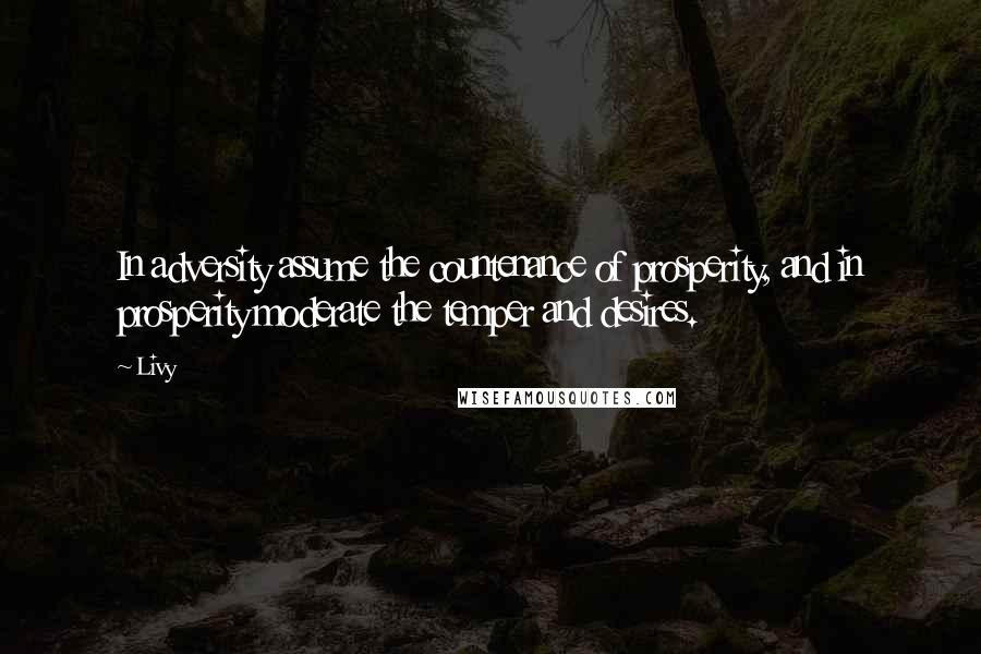 Livy quotes: In adversity assume the countenance of prosperity, and in prosperity moderate the temper and desires.