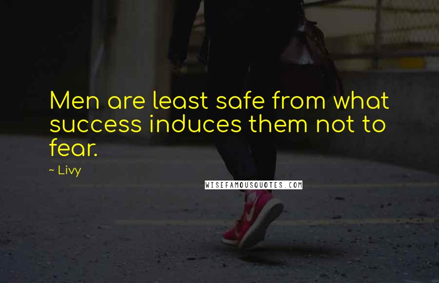 Livy quotes: Men are least safe from what success induces them not to fear.