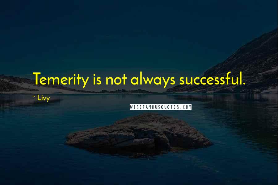 Livy quotes: Temerity is not always successful.