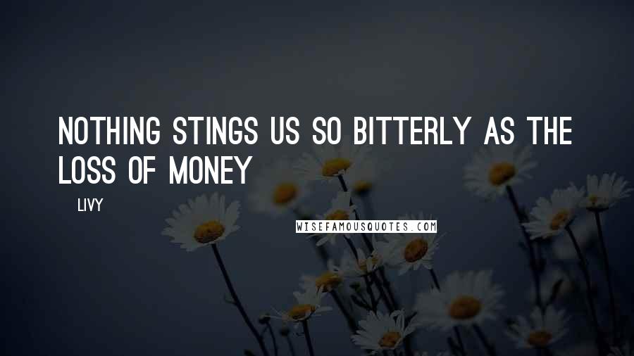 Livy quotes: Nothing stings us so bitterly as the loss of money