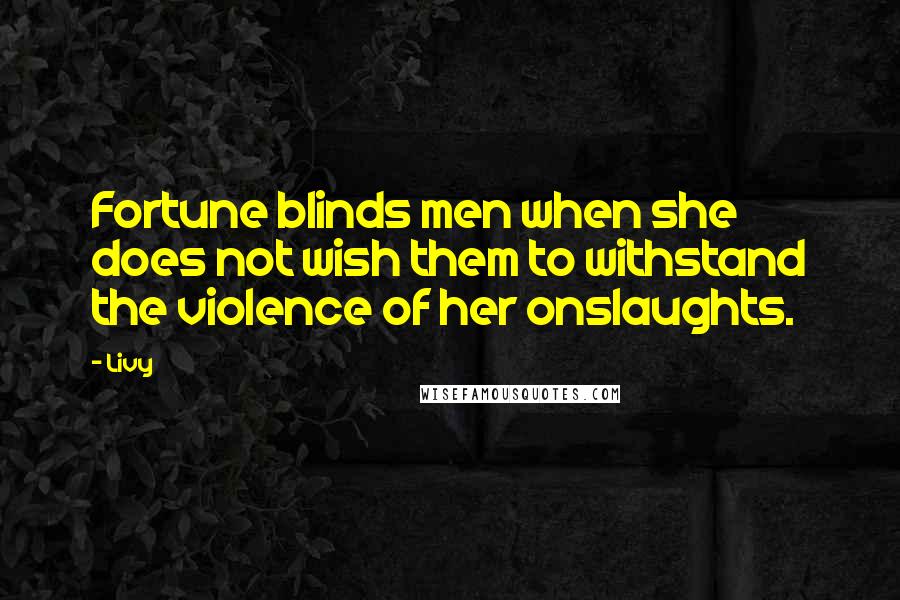 Livy quotes: Fortune blinds men when she does not wish them to withstand the violence of her onslaughts.