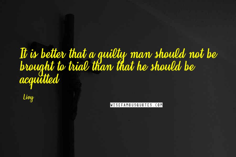 Livy quotes: It is better that a guilty man should not be brought to trial than that he should be acquitted.