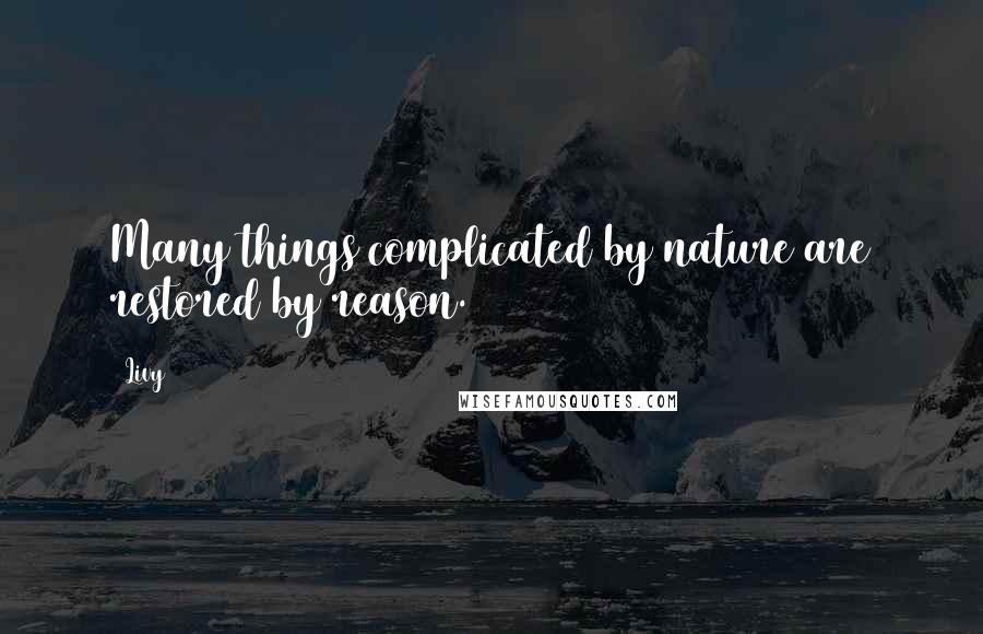 Livy quotes: Many things complicated by nature are restored by reason.