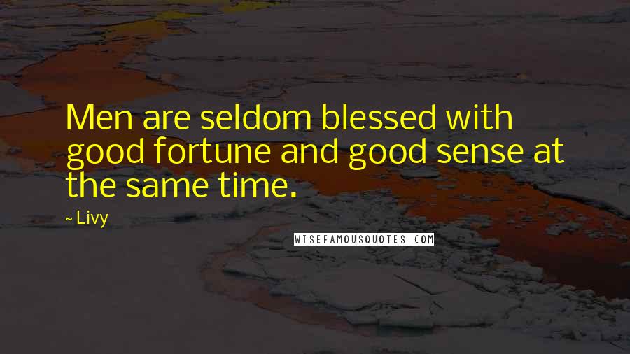 Livy quotes: Men are seldom blessed with good fortune and good sense at the same time.