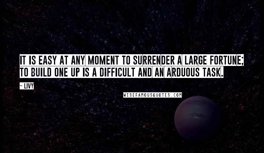 Livy quotes: It is easy at any moment to surrender a large fortune; to build one up is a difficult and an arduous task.