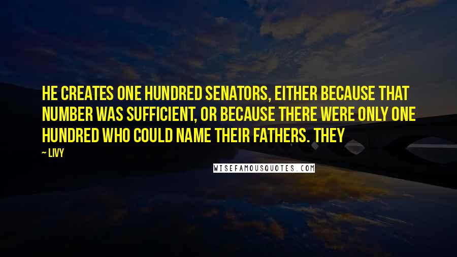 Livy quotes: He creates one hundred senators, either because that number was sufficient, or because there were only one hundred who could name their fathers. They