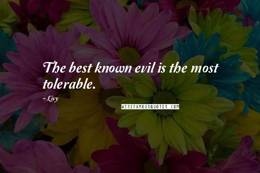 Livy quotes: The best known evil is the most tolerable.