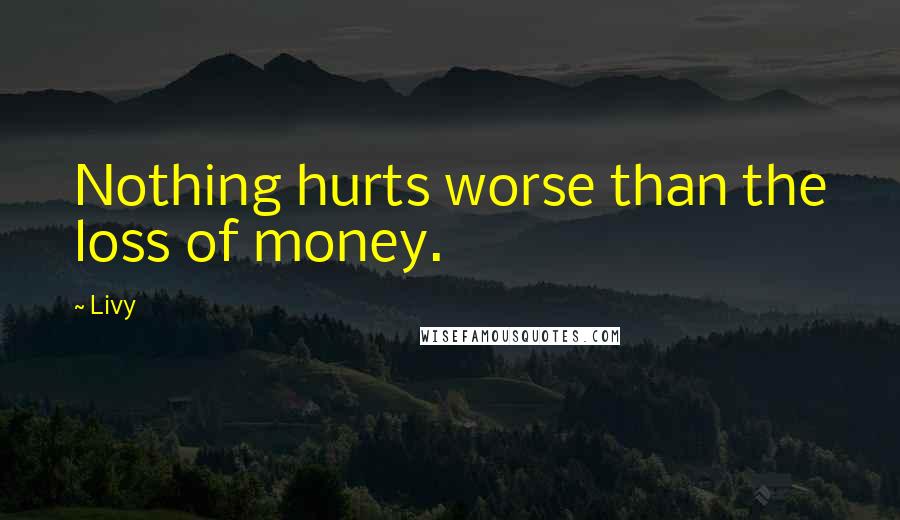 Livy quotes: Nothing hurts worse than the loss of money.