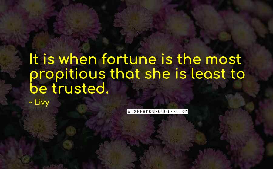 Livy quotes: It is when fortune is the most propitious that she is least to be trusted.