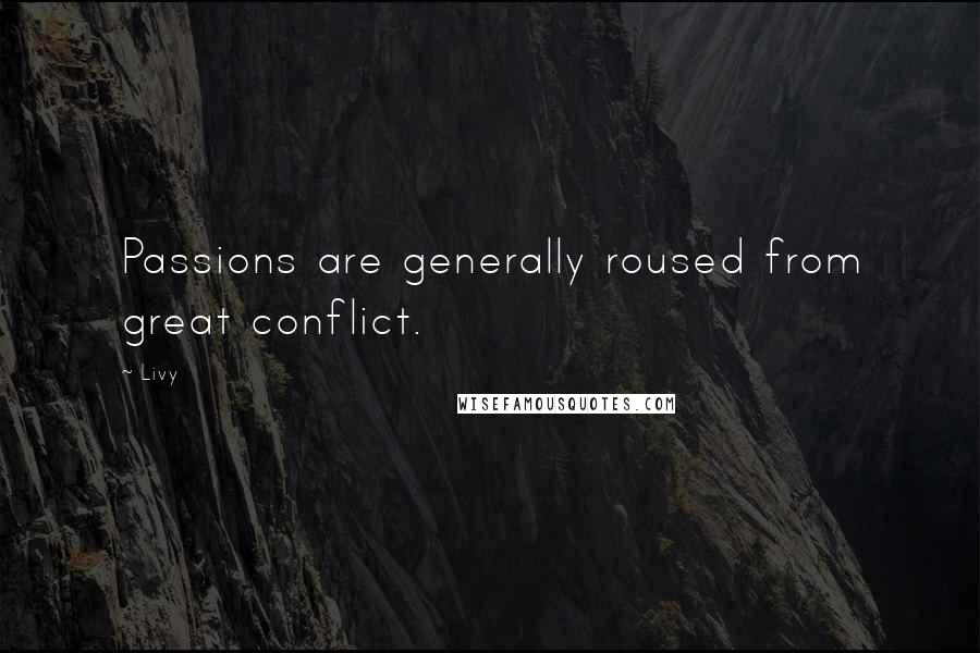 Livy quotes: Passions are generally roused from great conflict.