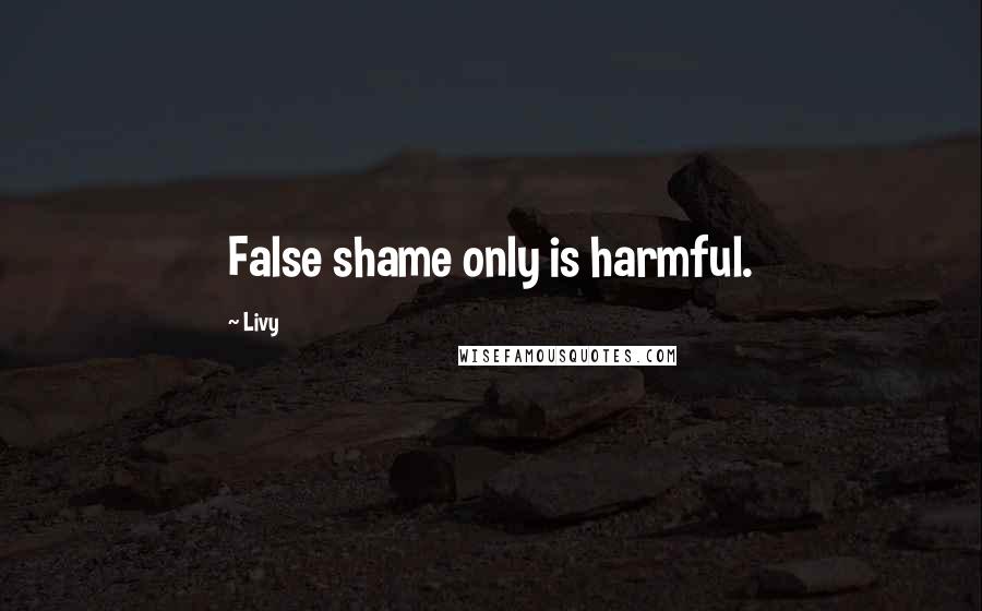 Livy quotes: False shame only is harmful.