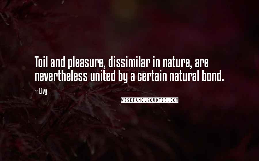 Livy quotes: Toil and pleasure, dissimilar in nature, are nevertheless united by a certain natural bond.