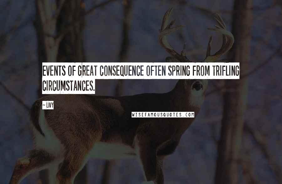 Livy quotes: Events of great consequence often spring from trifling circumstances.