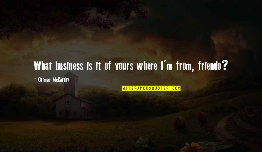 Livys History Quotes By Cormac McCarthy: What business is it of yours where I'm Livys History Quotes By Cormac McCarthy: What business is it of yours where I'm