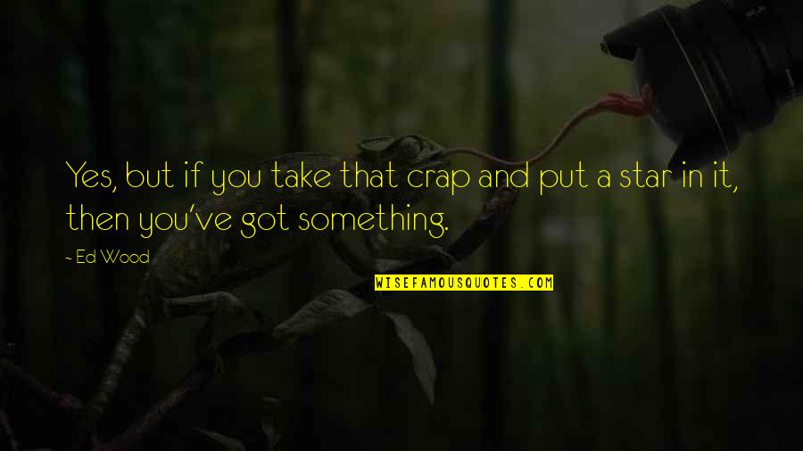 Liwanag Sa Quotes By Ed Wood: Yes, but if you take that crap and