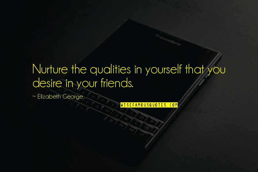 Liwayway Gawgaw Quotes By Elizabeth George: Nurture the qualities in yourself that you desire Liwayway Gawgaw Quotes By Elizabeth George: Nurture the qualities in yourself that you desire