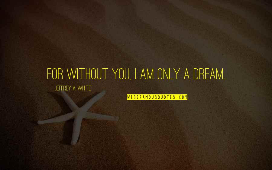 Liwewe Dennis Quotes By Jeffrey A. White: For without you, I am only a dream. Liwewe Dennis Quotes By Jeffrey A. White: For without you, I am only a dream.