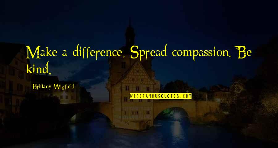 Lixiantv Quotes By Brittany Wigfield: Make a difference. Spread compassion. Be kind. Lixiantv Quotes By Brittany Wigfield: Make a difference. Spread compassion. Be kind.