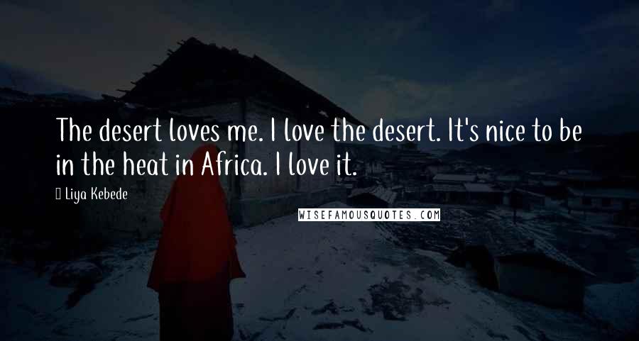 Liya Kebede quotes: The desert loves me. I love the desert. It's nice to be in the heat in Africa. I love it.