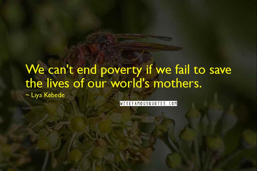 Liya Kebede quotes: We can't end poverty if we fail to save the lives of our world's mothers.