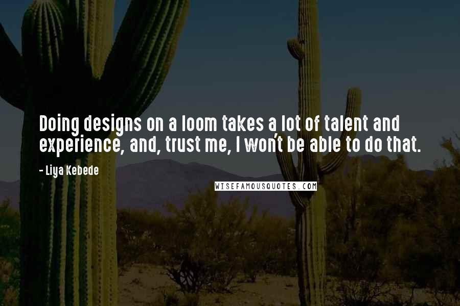 Liya Kebede quotes: Doing designs on a loom takes a lot of talent and experience, and, trust me, I won't be able to do that.