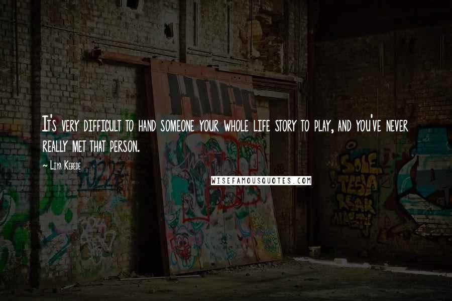 Liya Kebede quotes: It's very difficult to hand someone your whole life story to play, and you've never really met that person.