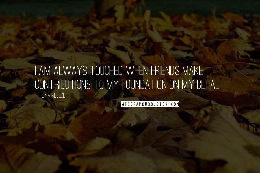 Liya Kebede quotes: I am always touched when friends make contributions to my foundation on my behalf.