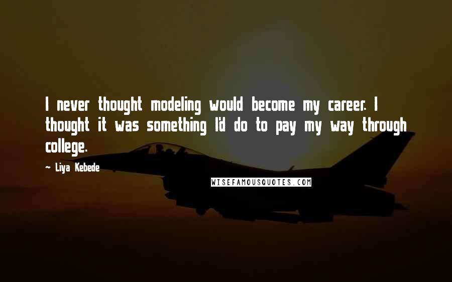 Liya Kebede quotes: I never thought modeling would become my career. I thought it was something I'd do to pay my way through college.